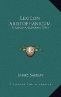 Lexicon Aristophanicum: Graeco-Anglicum (1754) di James Sanxay edito da Kessinger Publishing