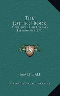 The Jotting Book: A Political and Literary Experiment (1839) di James Hall edito da Kessinger Publishing