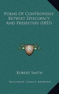 Poems of Controversy Betwixt Episcopacy and Presbytery (1853) di Robert Smith edito da Kessinger Publishing