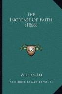 The Increase of Faith (1868) the Increase of Faith (1868) di William Lee edito da Kessinger Publishing
