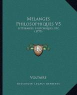 Melanges Philosophiques V5: Litteraires, Historiques, Etc. (1777) di Voltaire edito da Kessinger Publishing