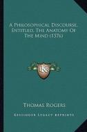 A Philosophical Discourse, Entitled, the Anatomy of the Mind (1576) di Thomas Rogers edito da Kessinger Publishing