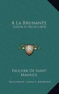 a la Brunante: Contes Et Recits (1874) di Faucher De Saint-Maurice edito da Kessinger Publishing