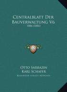 Centralblatt Der Bauverwaltung V6: 1886 (1886) di Otto Sarrazin, Karl Schafer edito da Kessinger Publishing