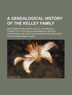 A   Genealogical History of the Kelley Family; Descended from Joseph Kelley of Norwich, Connecticut, with Much Biographical Matter Concerning the Firs di Books Group edito da Rarebooksclub.com