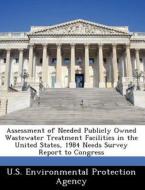 Assessment Of Needed Publicly Owned Wastewater Treatment Facilities In The United States, 1984 Needs Survey Report To Congress edito da Bibliogov