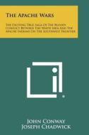 The Apache Wars: The Exciting True Saga of the Bloody Conflict Between the White Men and the Apache Indians on the Southwest Frontier di John Conway, Joseph Chadwick edito da Literary Licensing, LLC