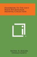 Handbook to the Lucy Maud Buckingham Medieval Collection di Meyric R. Rogers, Oswald Goetz, Daniel Catton Rich edito da Literary Licensing, LLC