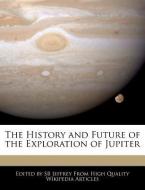 The History and Future of the Exploration of Jupiter di S. B. Jeffrey, Sb Jeffrey edito da WEBSTER S DIGITAL SERV S