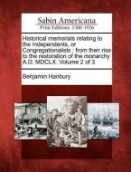 Historical Memorials Relating to the Independents, or Congregationalists: From Their Rise to the Restoration of the Mona di Benjamin Hanbury edito da GALE ECCO SABIN AMERICANA