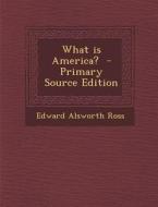 What Is America? di Edward Alsworth Ross edito da Nabu Press
