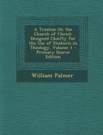 A Treatise on the Church of Christ: Designed Chiefly for the Use of Students in Theology, Volume 1 di William Palmer edito da Nabu Press
