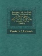 Genealogy of the Buck Family, Which Settled in Cambridge, Afterwards Woburn, Mass., in the Year 1635 di Elizabeth S. Richards edito da Nabu Press