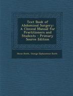 Text Book of Abdominal Surgery: A Clinical Manual for Practitioners and Students di Skene Keith, George Elphinstone Keith edito da Nabu Press
