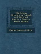 The Roman Breviary: A Critical and Historical Review - Primary Source Edition di Charles Hastings Collette edito da Nabu Press
