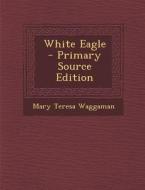 White Eagle di Mary Teresa Waggaman edito da Nabu Press