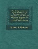 Old Glasgow Weavers: Being Records of the Incorporation of Weavers. 2D Ed. with an Additional Appendix by George Neilson di Robert D. McEwan edito da Nabu Press