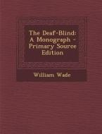 The Deaf-Blind: A Monograph - Primary Source Edition di William Wade edito da Nabu Press