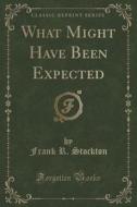 What Might Have Been Expected (classic Reprint) di Frank R Stockton edito da Forgotten Books