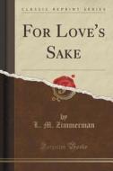 For Love's Sake (classic Reprint) di L M Zimmerman edito da Forgotten Books