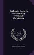 Apologetic Lectures On The Saving Truths Of Christianity di Christoph Ernst Luthardt edito da Palala Press