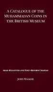 A Catalogue of the Muhammadan Coins in the British Museum - Arab Byzantine and Post-Reform Umaiyad di John Walker edito da BLURB INC