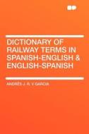 Dictionary of Railway Terms in Spanish-English & English-Spanish di Andres Jose Ricardo Victor Garcia, Andr S. J. R. V. Garcia edito da HardPress Publishing