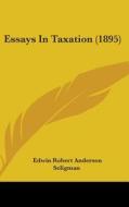 Essays in Taxation (1895) di Edwin Robert Anderson Seligman edito da Kessinger Publishing