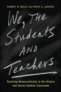 We, the Students and Teachers: Teaching Democratically in the History and Social Studies Classroom di Robert W. Maloy, Irene S. Laroche edito da STATE UNIV OF NEW YORK PR
