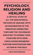 Psychology, Religion And Healing - A Critical Study Of All The Non-Physical Methods Of Healing, With An Examination Of T di Leslie Weatherhead edito da Barzun Press