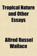 Tropical Nature, And Other Essays di Alfred Russell Wallace edito da General Books