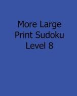 More Large Print Sudoku Level 8: Fun, Large Print Sudoku Puzzles di Ted Rogers edito da Createspace