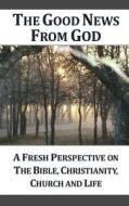 The Good News from God (G): A Fresh Perspective on the Bible, Christianity, Church and Life di Dennis Ensor edito da Createspace