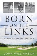 Born on the Links: A Concise History of Golf di John Williamson edito da LYONS PR