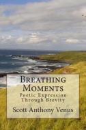 Breathing Moments: Poetic Expression Through Brevity di Scott Anthony Venus edito da Createspace