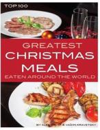 Greatest Christmas Meals Eaten Around the World: Top 100 di Alex Trost, Vadim Kravetsky edito da Createspace