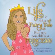 Life is Not a Fairy Tale But You Can Still Be a Princess ! di Adeline Ortiz edito da Xlibris