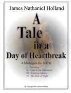 A Tale in the Day of Hearbreak 4 Madrigals for Satb: Choir A Cappella with Piano Reduction di James Nathaniel Holland edito da Createspace