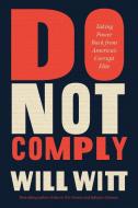 Do Not Comply: Taking Power Back from America's Corrupt Elite di William Witt edito da CTR STREET