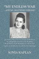 My Endless War. . .and My Shattered Dreams: My Survival of the Holocaust and the Recollection of My Unforgettable Memories of My Life Before World War di Sonia Kaplan edito da Booksurge Publishing
