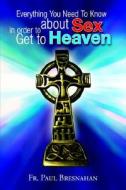 Everything You Need To Know About Sex In Order To Get To Heaven di Fr Paul Bresnahan edito da Xlibris Corporation