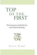 Top Of The First, The Convergence Of Health Care & Financial Planning di Peter Stahl edito da Fastpencil Inc