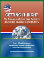 Getting It Right: The Endurance of Improvised Explosive Device (Ied) Education in the U.S. Army - History of Parallel Le di U. S. Military, Department Of Defense (Dod), U. S. Army edito da LIGHTNING SOURCE INC