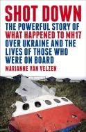 Shot Down: The Powerful Story of What Happened to Mh17 Over Ukraine and the Lives of Those Who Were on Board di Marianne van Velzen edito da ALLEN & UNWIN