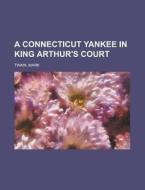 A Connecticut Yankee in King Arthur's Court di Mark Twain edito da Books LLC, Reference Series