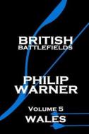 Phillip Warner - British Battlefields - Volume 5 - Wales di Phillip Warner edito da Class Warfare