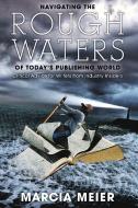 Navigating the Rough Waters of Today's Publishing World: Critical Advice for Writers from Industry Insiders di Marcia Meier edito da QUILL DRIVER BOOKS