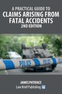 A Practical Guide To Claims Arising From Fatal Accidents - 2nd Edition di Patience James Patience edito da Law Brief Publishing Ltd