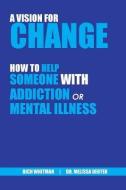 A Vision for Change: How to Help Someone With Addiction or Mental Illness di Richard (Rich) Whitman, Melissa Deuter edito da STRESS FREE KIDS