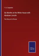 Six Months at the White House with Abraham Lincoln di F. B. Carpenter edito da Salzwasser-Verlag